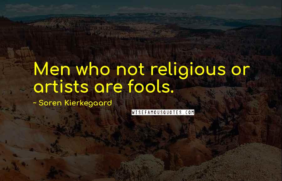 Soren Kierkegaard Quotes: Men who not religious or artists are fools.