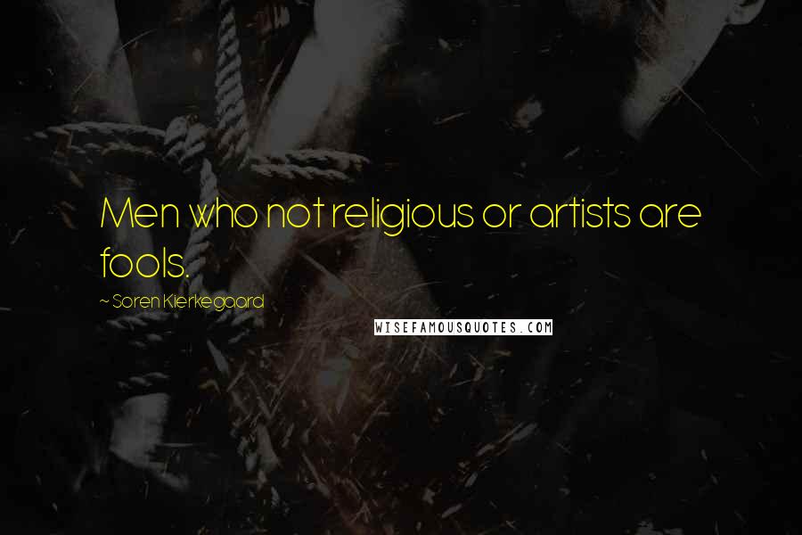 Soren Kierkegaard Quotes: Men who not religious or artists are fools.