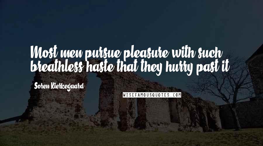 Soren Kierkegaard Quotes: Most men pursue pleasure with such breathless haste that they hurry past it.