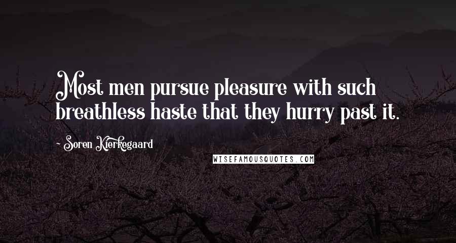 Soren Kierkegaard Quotes: Most men pursue pleasure with such breathless haste that they hurry past it.