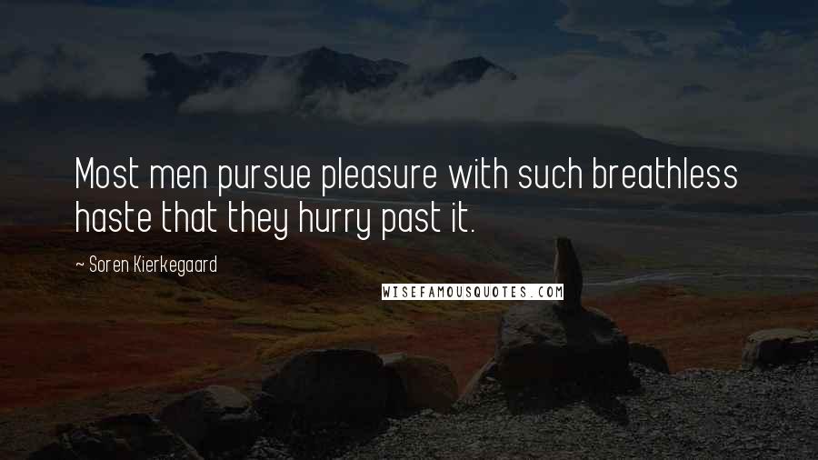 Soren Kierkegaard Quotes: Most men pursue pleasure with such breathless haste that they hurry past it.