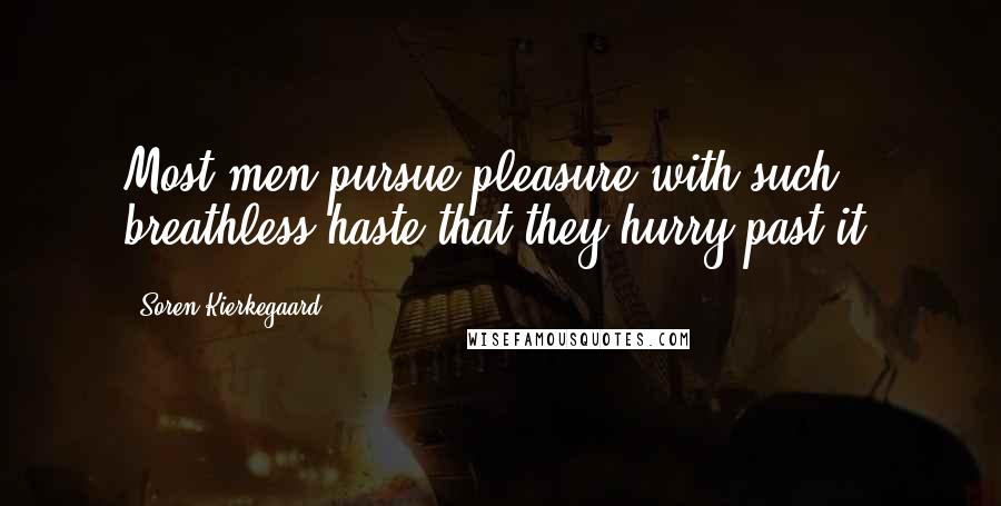 Soren Kierkegaard Quotes: Most men pursue pleasure with such breathless haste that they hurry past it.