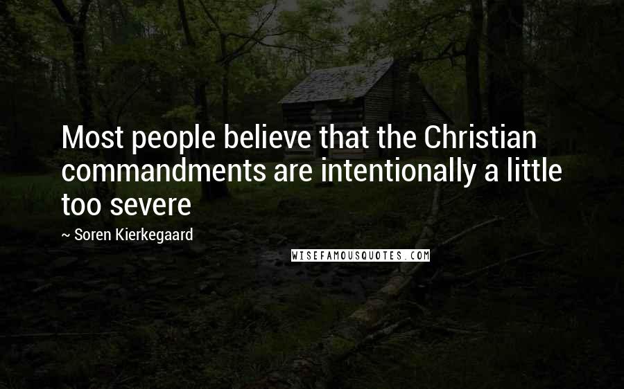 Soren Kierkegaard Quotes: Most people believe that the Christian commandments are intentionally a little too severe