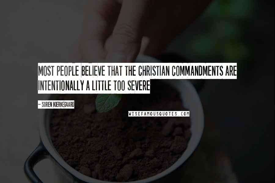 Soren Kierkegaard Quotes: Most people believe that the Christian commandments are intentionally a little too severe