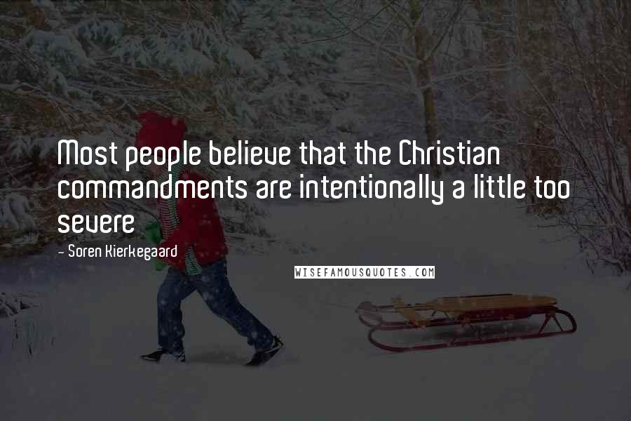 Soren Kierkegaard Quotes: Most people believe that the Christian commandments are intentionally a little too severe