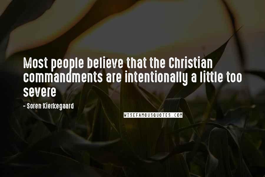 Soren Kierkegaard Quotes: Most people believe that the Christian commandments are intentionally a little too severe