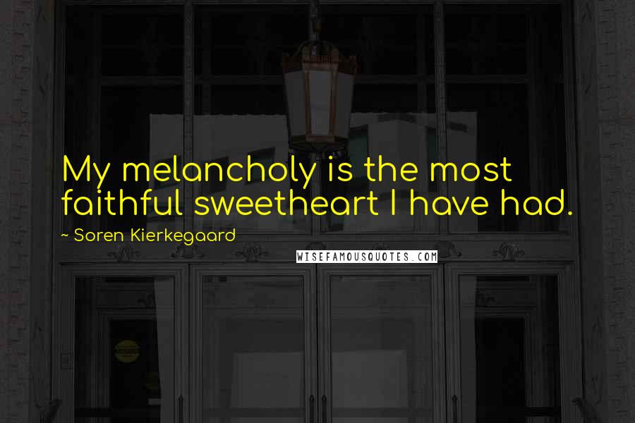 Soren Kierkegaard Quotes: My melancholy is the most faithful sweetheart I have had.