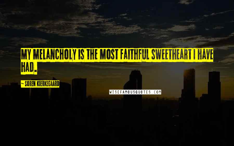 Soren Kierkegaard Quotes: My melancholy is the most faithful sweetheart I have had.