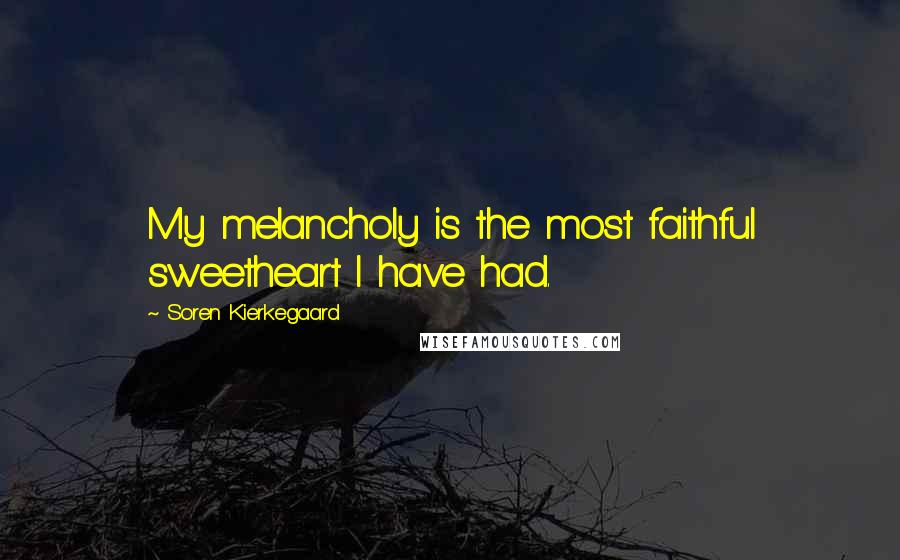 Soren Kierkegaard Quotes: My melancholy is the most faithful sweetheart I have had.