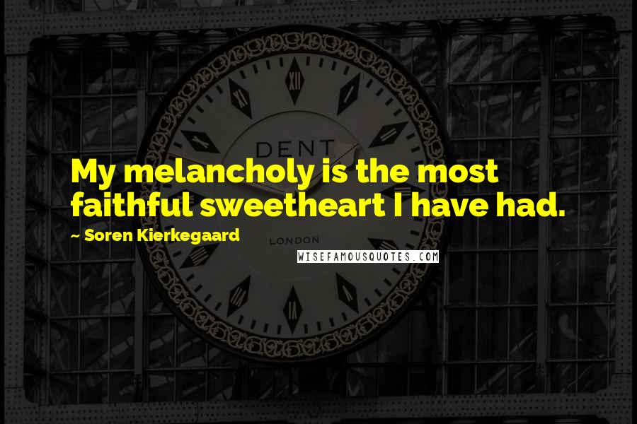 Soren Kierkegaard Quotes: My melancholy is the most faithful sweetheart I have had.