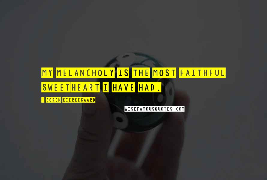 Soren Kierkegaard Quotes: My melancholy is the most faithful sweetheart I have had.