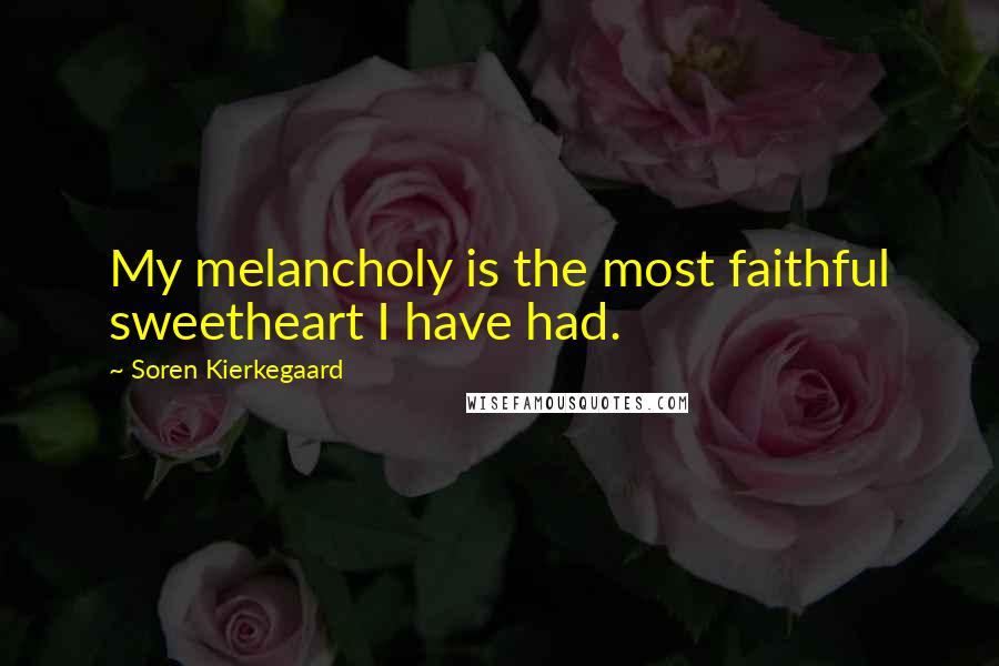 Soren Kierkegaard Quotes: My melancholy is the most faithful sweetheart I have had.