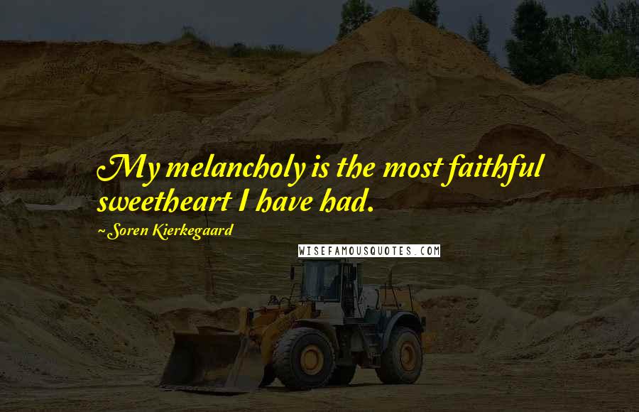 Soren Kierkegaard Quotes: My melancholy is the most faithful sweetheart I have had.