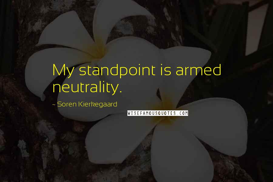 Soren Kierkegaard Quotes: My standpoint is armed neutrality.