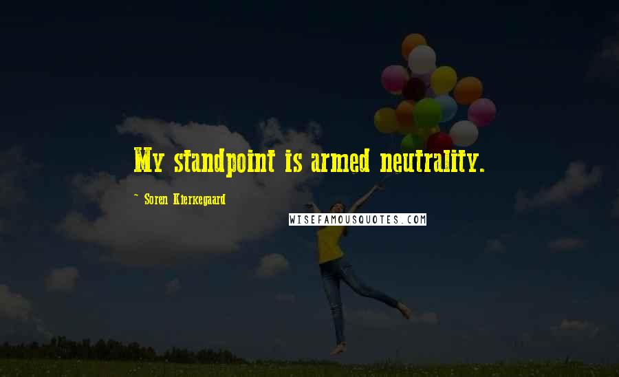 Soren Kierkegaard Quotes: My standpoint is armed neutrality.