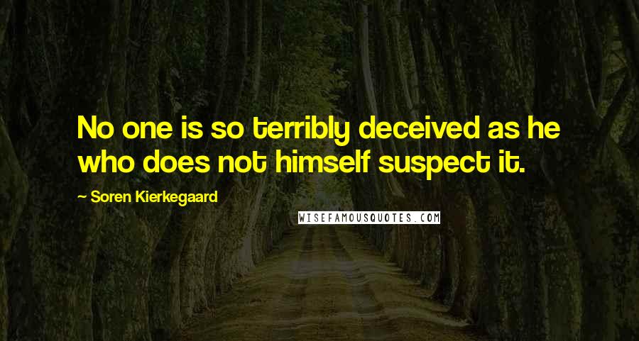 Soren Kierkegaard Quotes: No one is so terribly deceived as he who does not himself suspect it.
