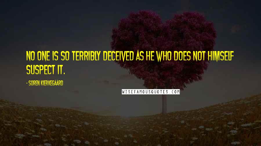 Soren Kierkegaard Quotes: No one is so terribly deceived as he who does not himself suspect it.