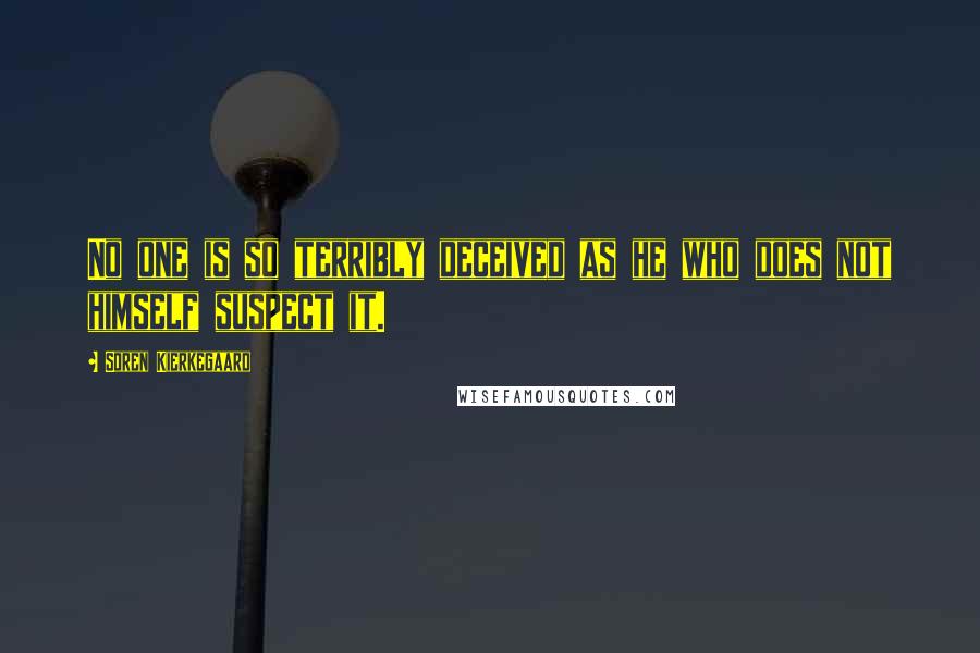 Soren Kierkegaard Quotes: No one is so terribly deceived as he who does not himself suspect it.