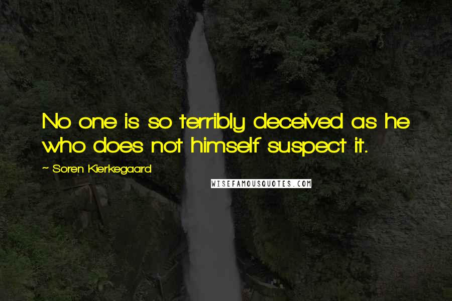 Soren Kierkegaard Quotes: No one is so terribly deceived as he who does not himself suspect it.