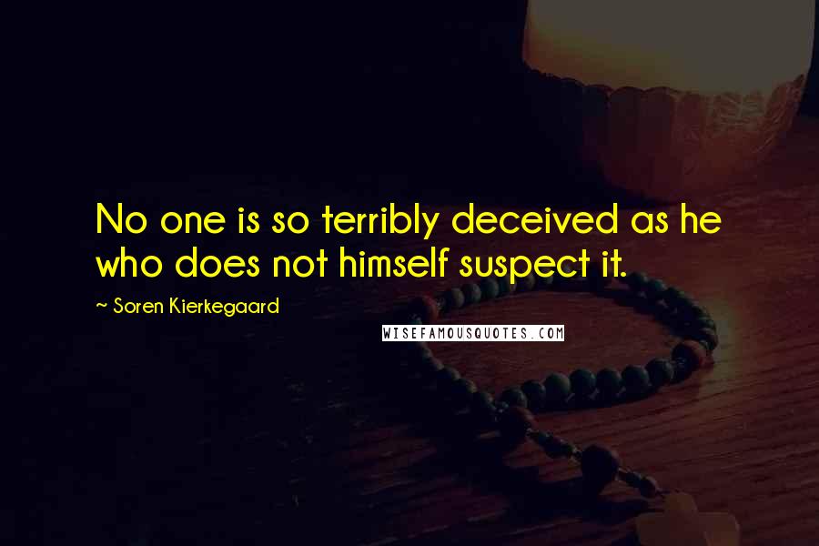 Soren Kierkegaard Quotes: No one is so terribly deceived as he who does not himself suspect it.
