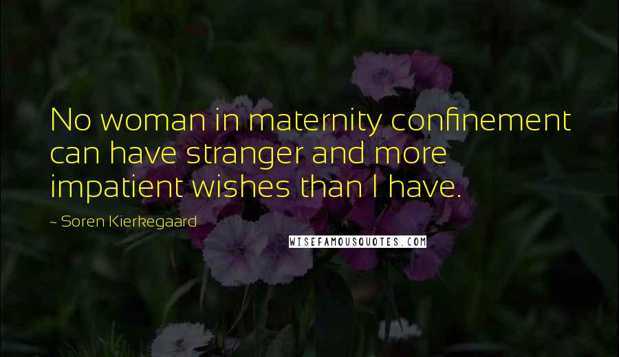 Soren Kierkegaard Quotes: No woman in maternity confinement can have stranger and more impatient wishes than I have.