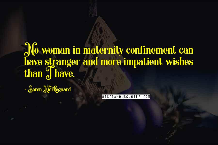 Soren Kierkegaard Quotes: No woman in maternity confinement can have stranger and more impatient wishes than I have.