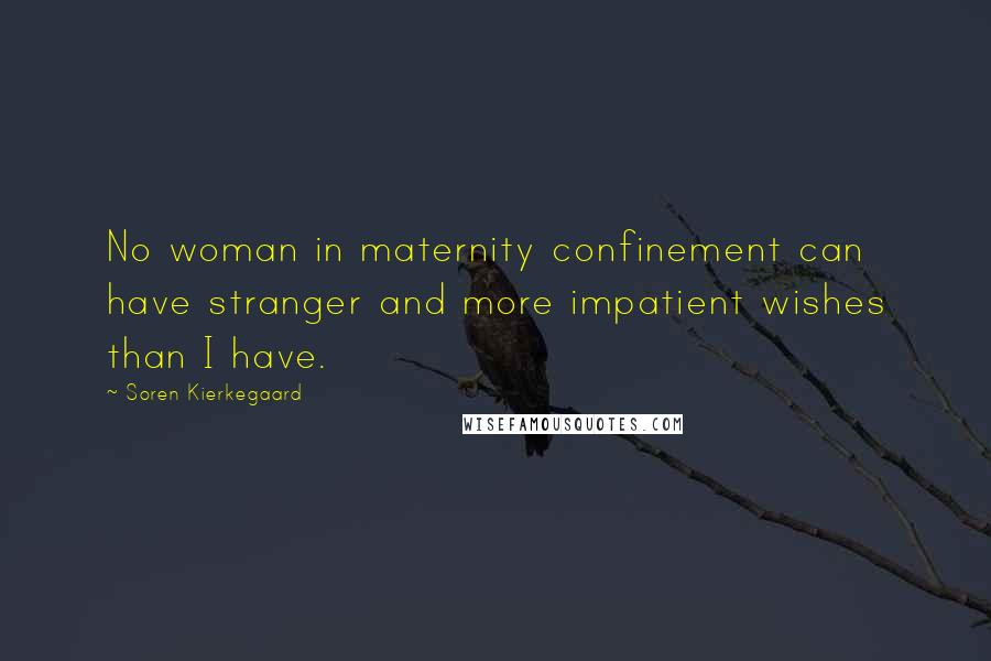 Soren Kierkegaard Quotes: No woman in maternity confinement can have stranger and more impatient wishes than I have.