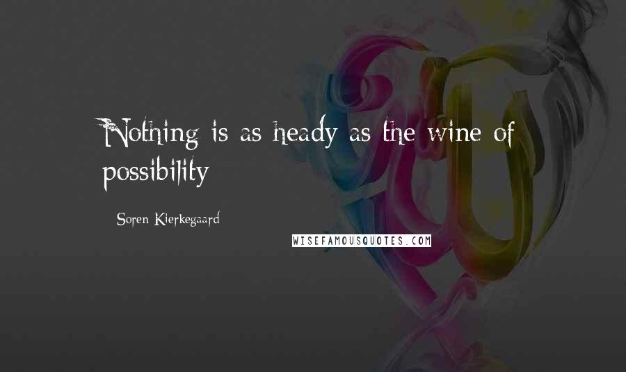 Soren Kierkegaard Quotes: Nothing is as heady as the wine of possibility