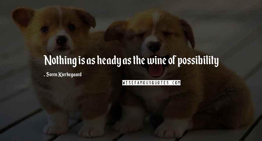Soren Kierkegaard Quotes: Nothing is as heady as the wine of possibility