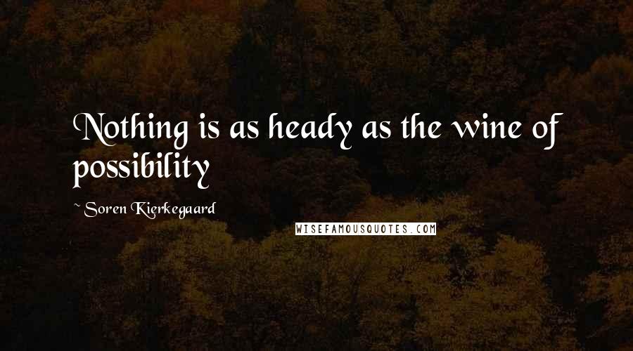 Soren Kierkegaard Quotes: Nothing is as heady as the wine of possibility