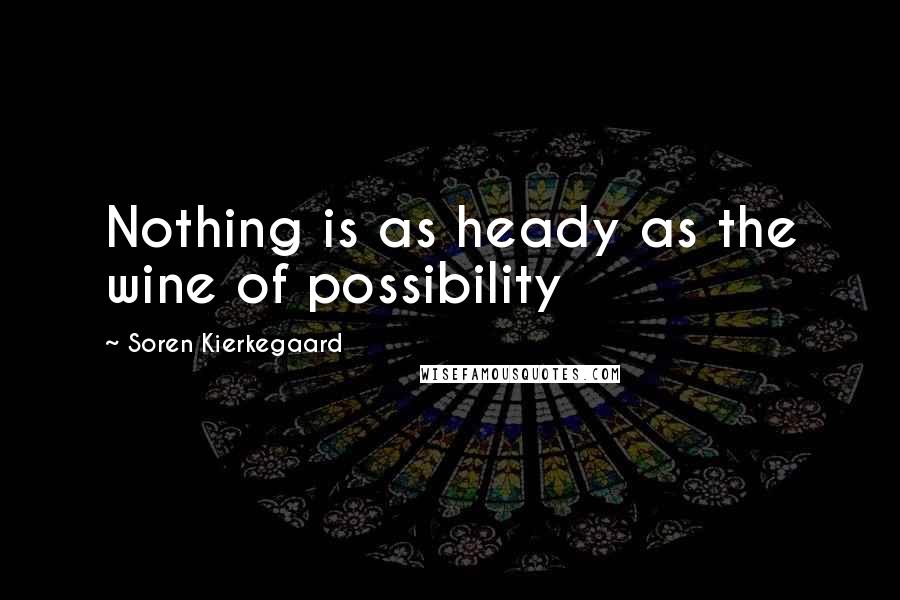 Soren Kierkegaard Quotes: Nothing is as heady as the wine of possibility