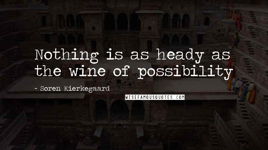 Soren Kierkegaard Quotes: Nothing is as heady as the wine of possibility