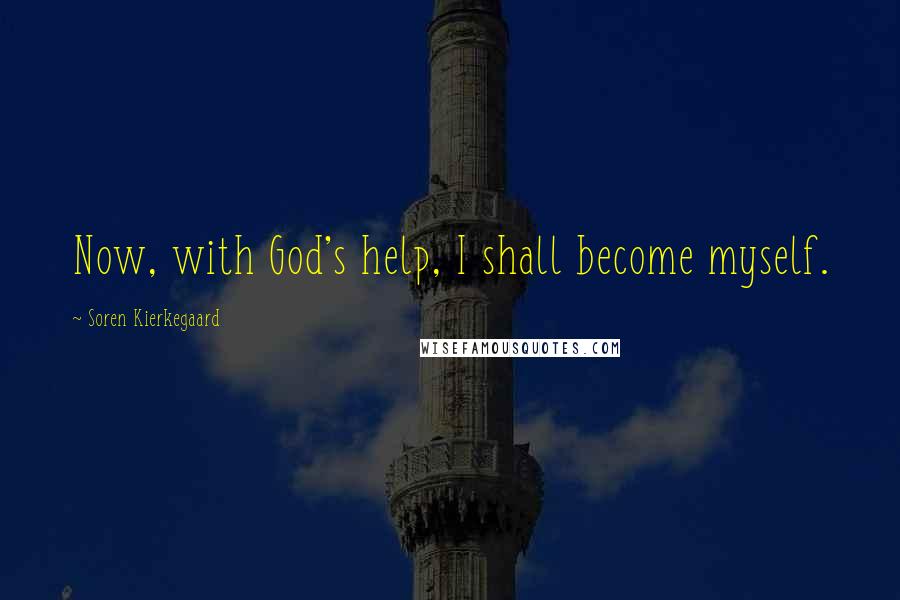 Soren Kierkegaard Quotes: Now, with God's help, I shall become myself.