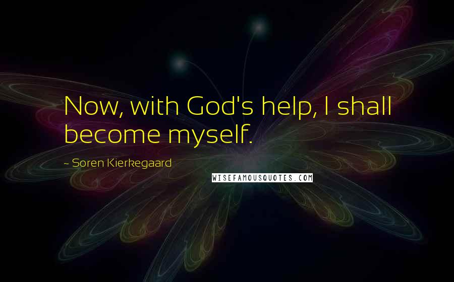 Soren Kierkegaard Quotes: Now, with God's help, I shall become myself.