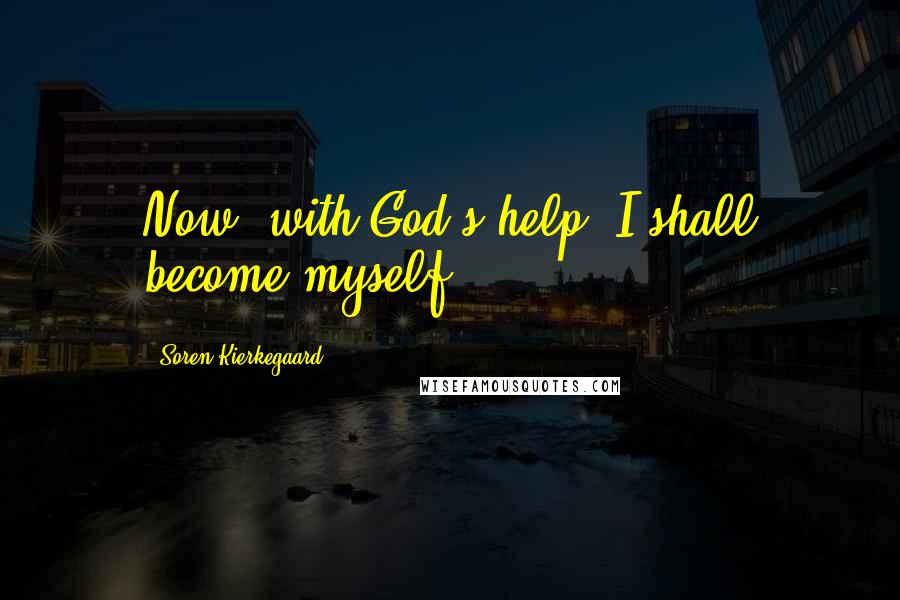 Soren Kierkegaard Quotes: Now, with God's help, I shall become myself.