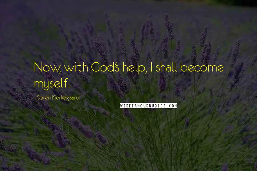 Soren Kierkegaard Quotes: Now, with God's help, I shall become myself.