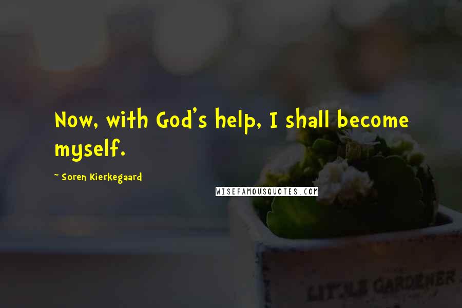 Soren Kierkegaard Quotes: Now, with God's help, I shall become myself.