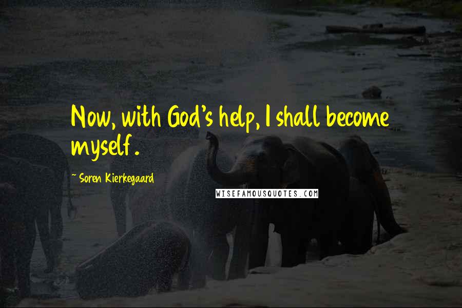 Soren Kierkegaard Quotes: Now, with God's help, I shall become myself.