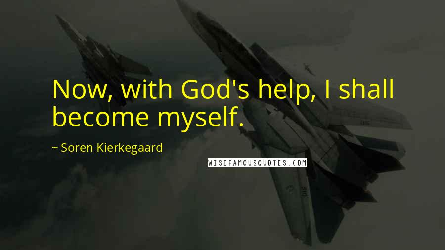 Soren Kierkegaard Quotes: Now, with God's help, I shall become myself.