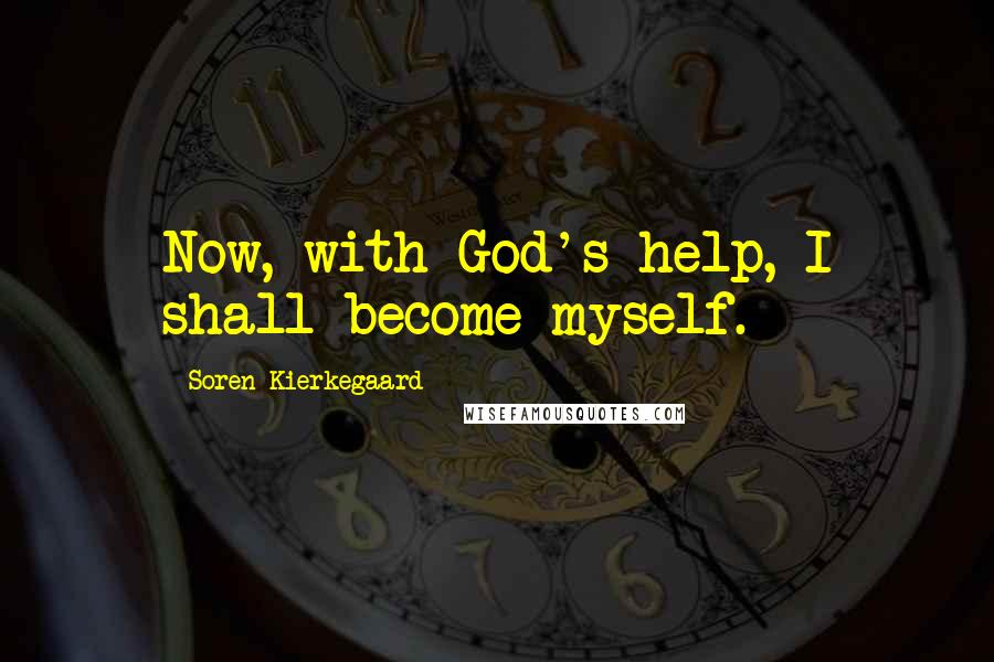 Soren Kierkegaard Quotes: Now, with God's help, I shall become myself.