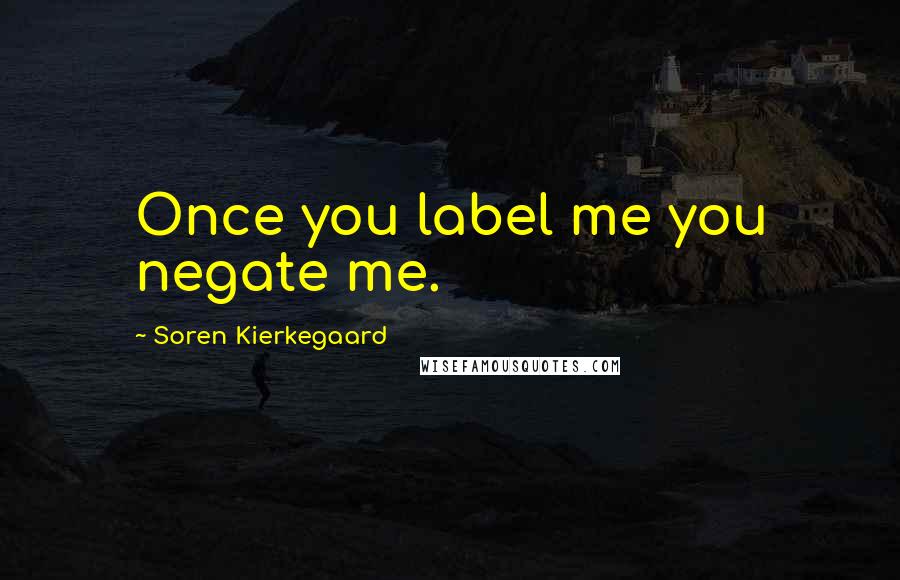 Soren Kierkegaard Quotes: Once you label me you negate me.