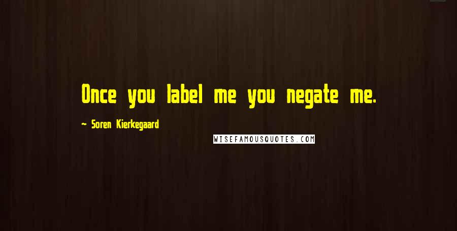 Soren Kierkegaard Quotes: Once you label me you negate me.