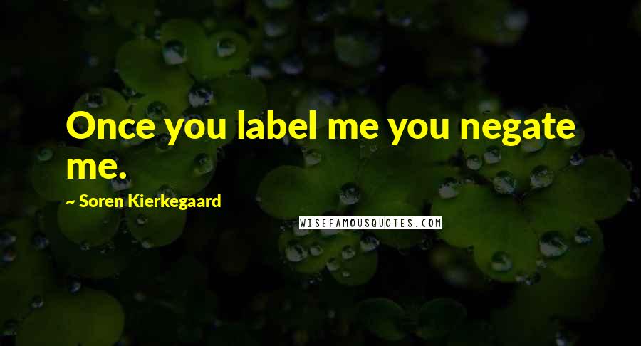 Soren Kierkegaard Quotes: Once you label me you negate me.