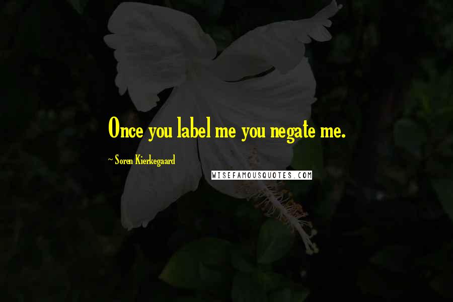 Soren Kierkegaard Quotes: Once you label me you negate me.