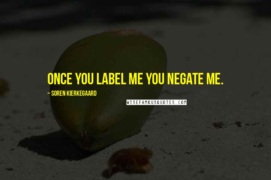 Soren Kierkegaard Quotes: Once you label me you negate me.