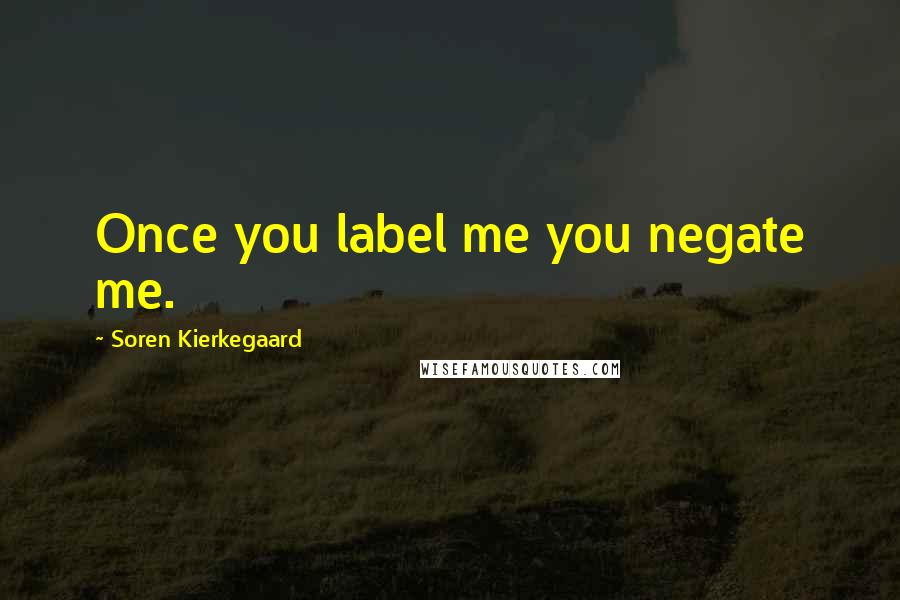 Soren Kierkegaard Quotes: Once you label me you negate me.