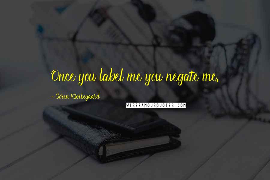 Soren Kierkegaard Quotes: Once you label me you negate me.