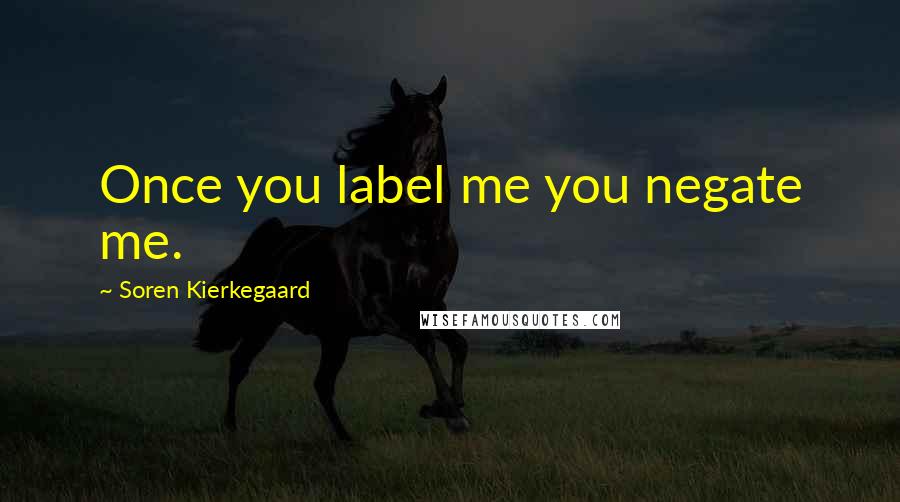 Soren Kierkegaard Quotes: Once you label me you negate me.