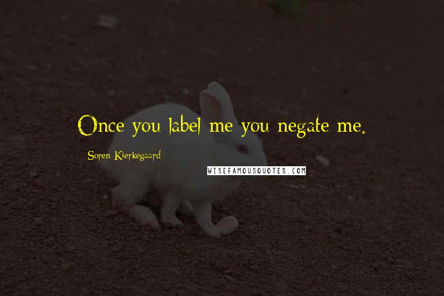 Soren Kierkegaard Quotes: Once you label me you negate me.