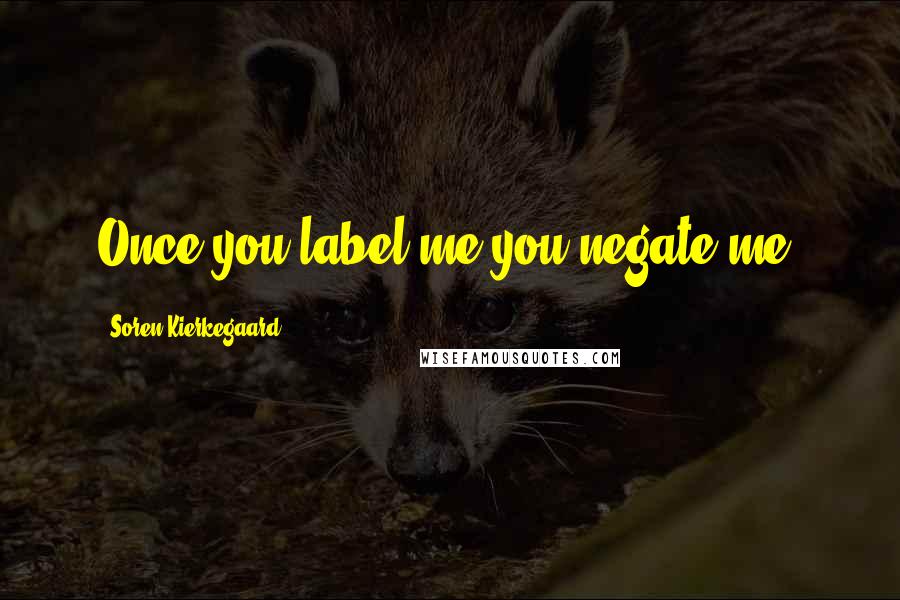 Soren Kierkegaard Quotes: Once you label me you negate me.